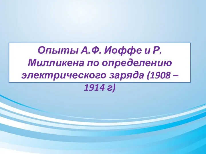 Опыты А.Ф. Иоффе и Р. Милликена по определению электрического заряда (1908 – 1914 г)