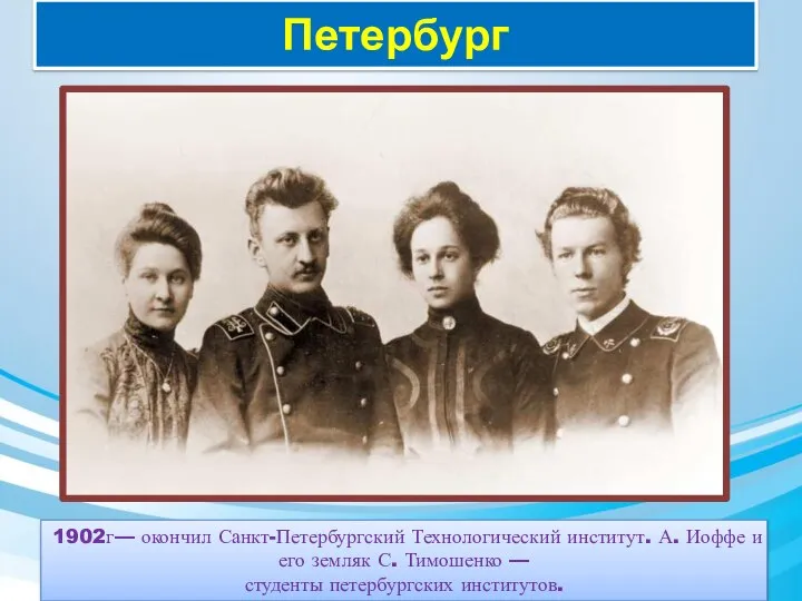 Петербург 1902г— окончил Санкт-Петербургский Технологический институт. А. Иоффе и его земляк