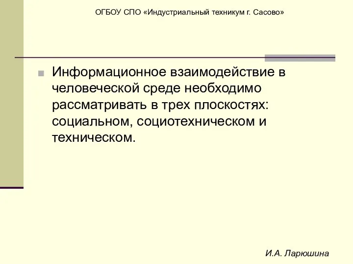 И.А. Ларюшина Информационное взаимодействие в человеческой среде необходимо рассматривать в трех плоскостях: социальном, социотехническом и техническом.