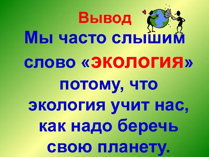 Вывод Мы часто слышим слово «экология» потому, что экология учит нас, как надо беречь свою планету.