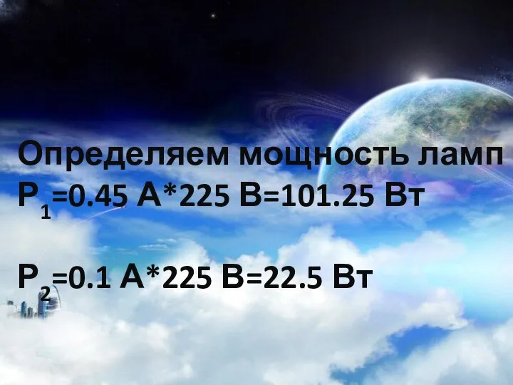 Определяем мощность ламп Р1=0.45 А*225 В=101.25 Вт Р2=0.1 А*225 В=22.5 Вт