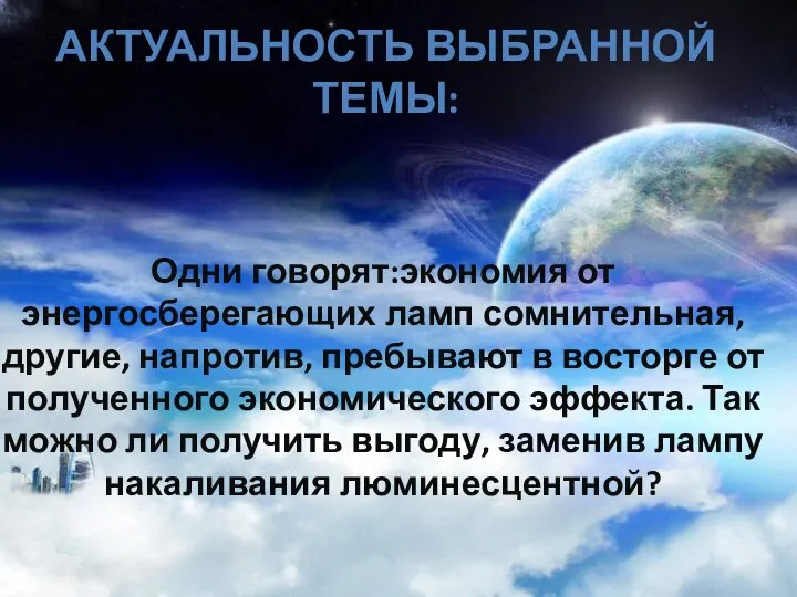 Актуальность выбранной темы: Одни говорят:экономия от энергосберегающих ламп сомнительная, другие, напротив,