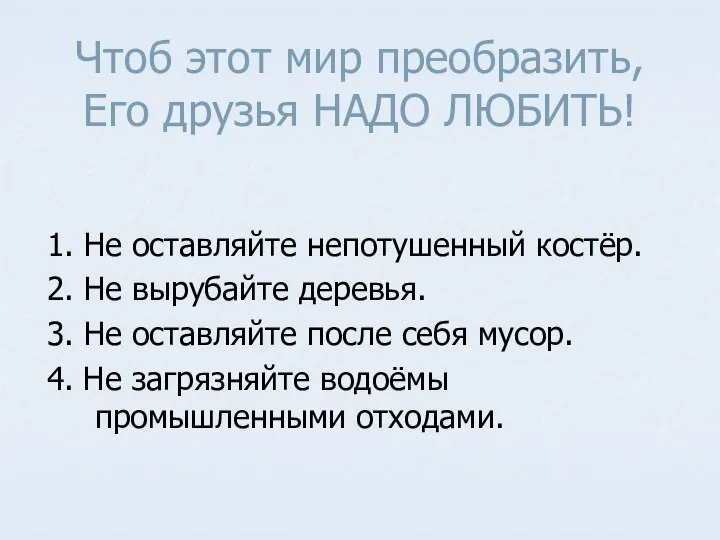 Чтоб этот мир преобразить, Его друзья НАДО ЛЮБИТЬ! 1. Не оставляйте