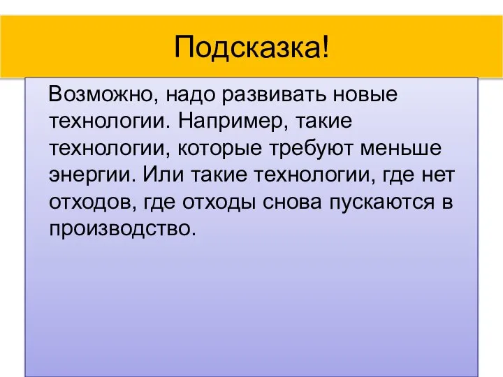 Подсказка! Возможно, надо развивать новые технологии. Например, такие технологии, которые требуют