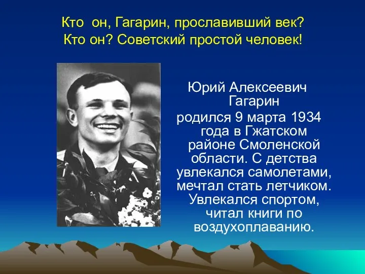 Кто он, Гагарин, прославивший век? Кто он? Советский простой человек! Юрий