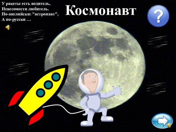 У ракеты есть водитель, Невесомости любитель. По-английски: "астронавт", А по-русски … Космонавт