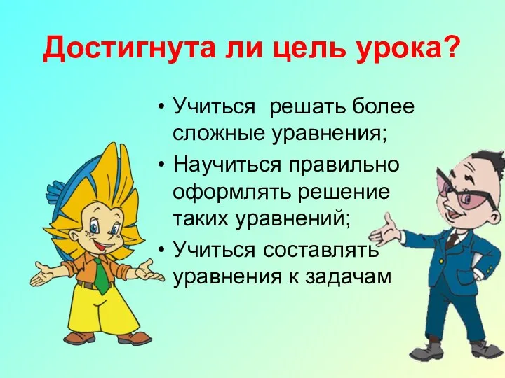 Достигнута ли цель урока? Учиться решать более сложные уравнения; Научиться правильно