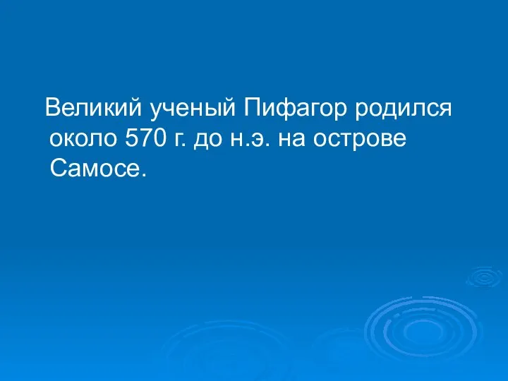 Великий ученый Пифагор родился около 570 г. до н.э. на острове Самосе.