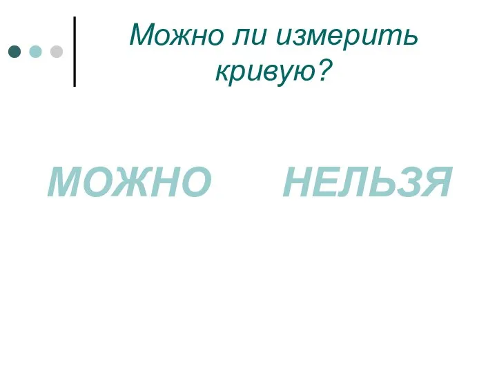 Можно ли измерить кривую? МОЖНО НЕЛЬЗЯ