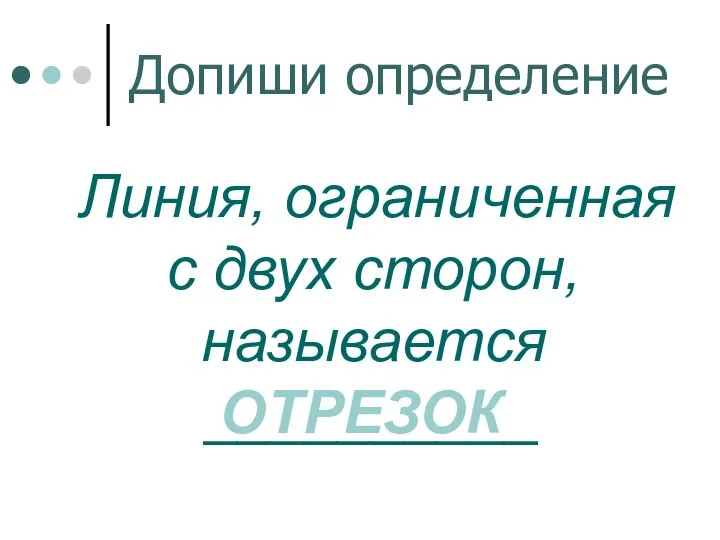 Допиши определение Линия, ограниченная с двух сторон, называется __________ ОТРЕЗОК