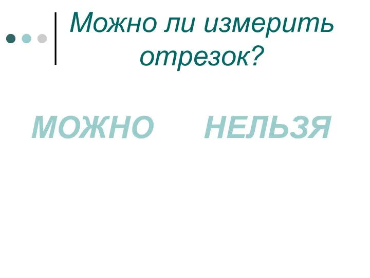 Можно ли измерить отрезок? МОЖНО НЕЛЬЗЯ