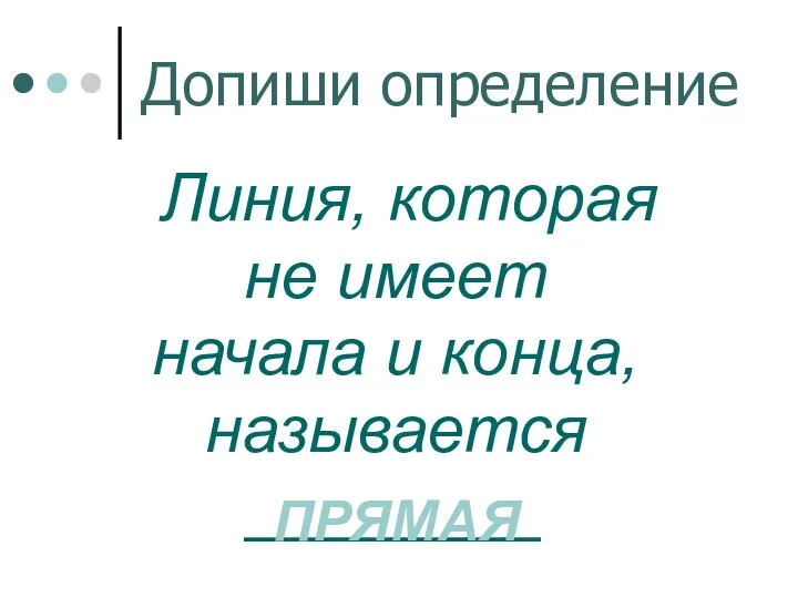 Допиши определение Линия, которая не имеет начала и конца, называется ________ ПРЯМАЯ