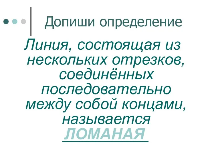 Допиши определение Линия, состоящая из нескольких отрезков, соединённых последовательно между собой концами, называется __________ ЛОМАНАЯ