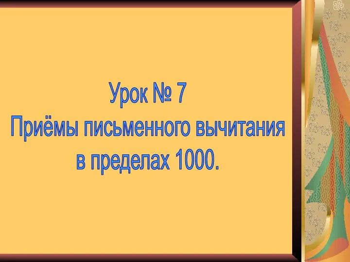 Урок № 7 Приёмы письменного вычитания в пределах 1000.