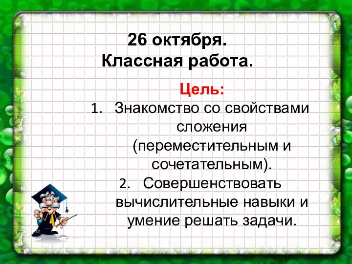 26 октября. Классная работа. Цель: Знакомство со свойствами сложения (переместительным и