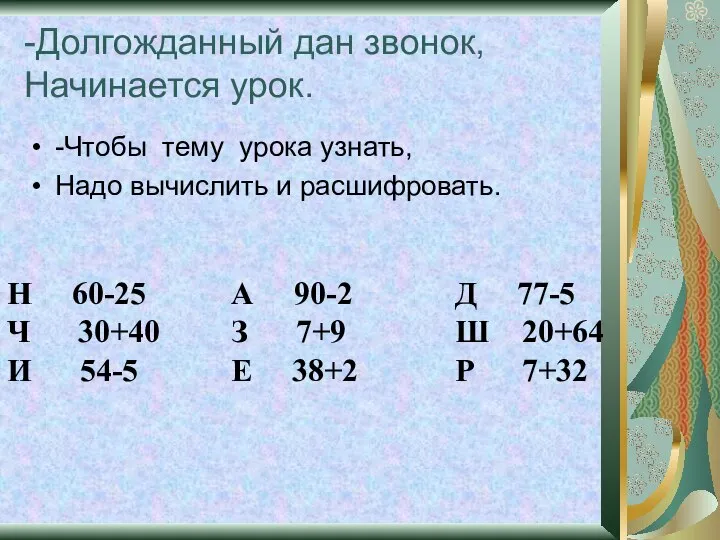 -Долгожданный дан звонок, Начинается урок. -Чтобы тему урока узнать, Надо вычислить и расшифровать.