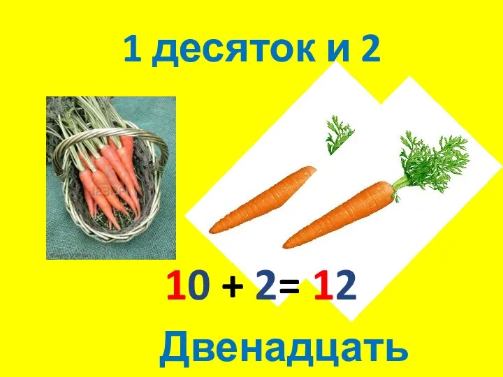 1 десяток и 2 10 + 2= 12 Двенадцать