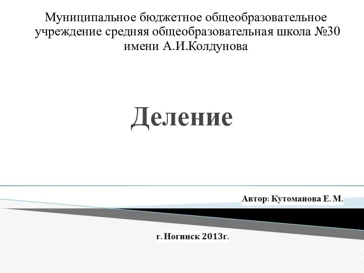 Деление Муниципальное бюджетное общеобразовательное учреждение средняя общеобразовательная школа №30 имени А.И.Колдунова