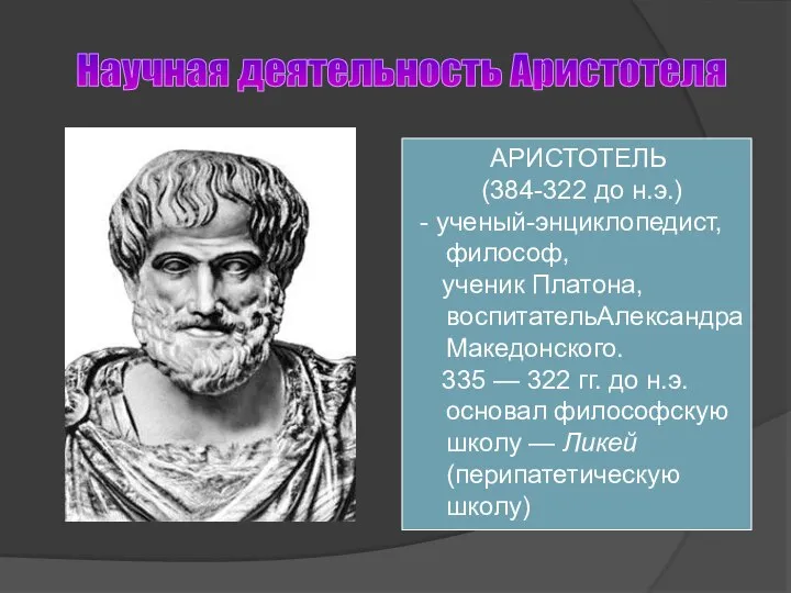 Научная деятельность Аристотеля АРИСТОТЕЛЬ (384-322 до н.э.) - ученый-энциклопедист, философ, ученик