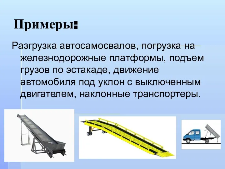 Примеры: Разгрузка автосамосвалов, погрузка на железнодорожные платформы, подъем грузов по эстакаде,