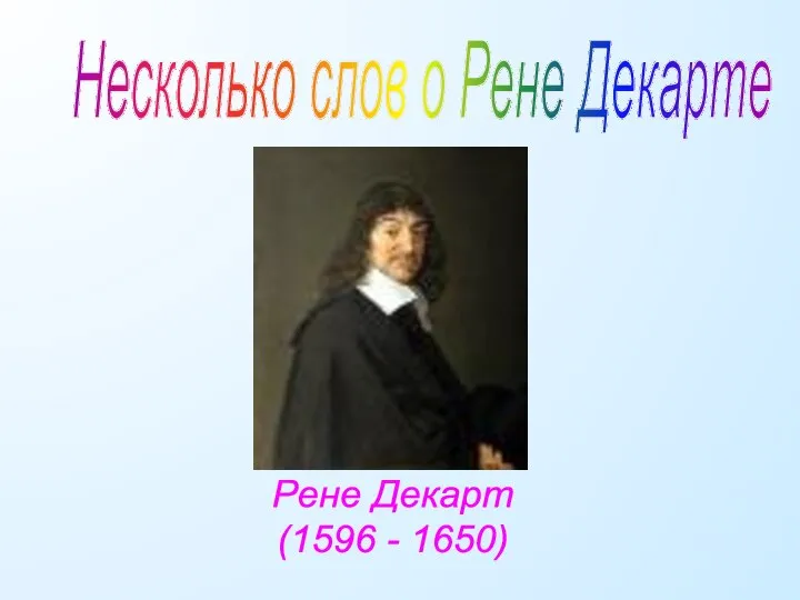 Несколько слов о Рене Декарте Рене Декарт (1596 - 1650)