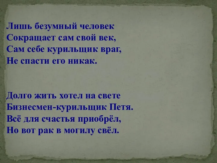 Лишь безумный человек Сокращает сам свой век, Сам себе курильщик враг,