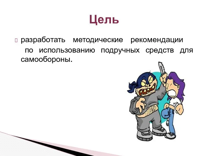 разработать методические рекомендации по использованию подручных средств для самообороны. Цель