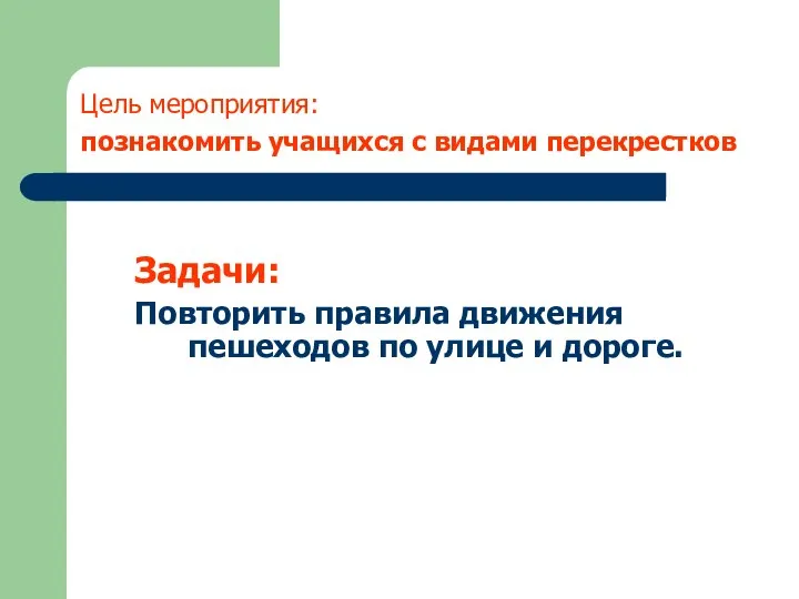 Цель мероприятия: познакомить учащихся с видами перекрестков Задачи: Повторить правила движения пешеходов по улице и дороге.