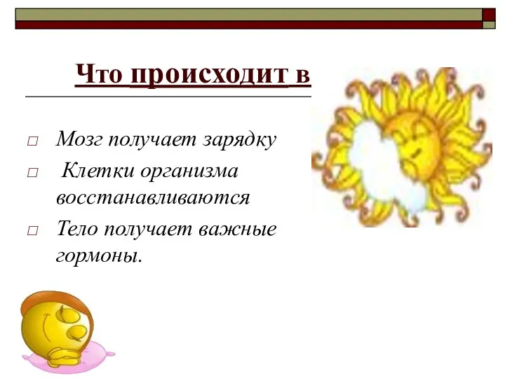 Что происходит во время сна: Мозг получает зарядку Клетки организма восстанавливаются Тело получает важные гормоны.