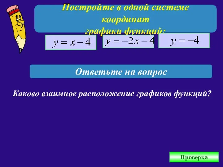 Постройте в одной системе координат графики функций: Ответьте на вопрос Каково взаимное расположение графиков функций? Проверка