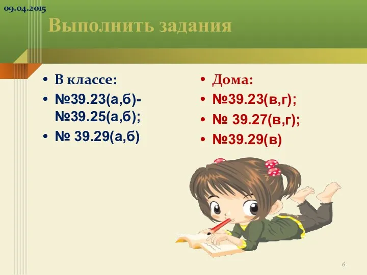 Выполнить задания В классе: №39.23(а,б)- №39.25(а,б); № 39.29(а,б) Дома: №39.23(в,г); № 39.27(в,г); №39.29(в)