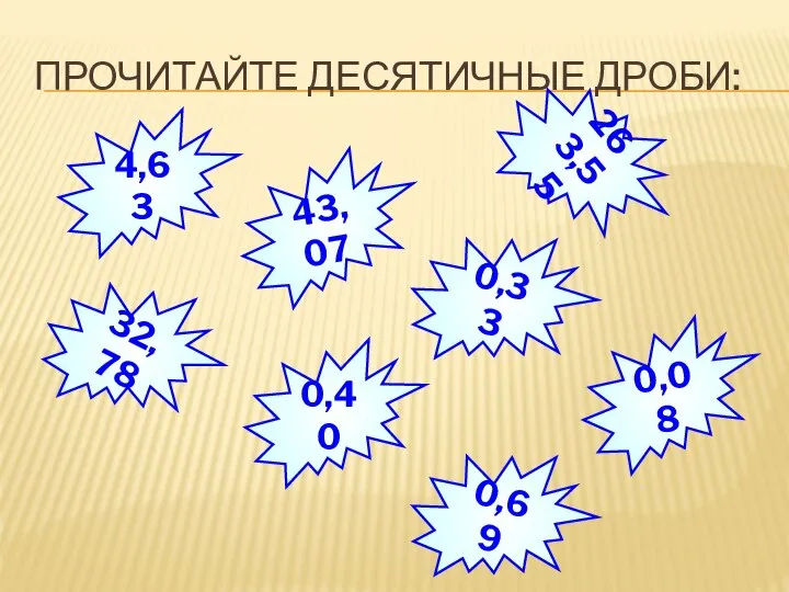 Прочитайте десятичные дроби: 0,69 32,78 263,55 43,07 0,33 0,40 0,08 4,63