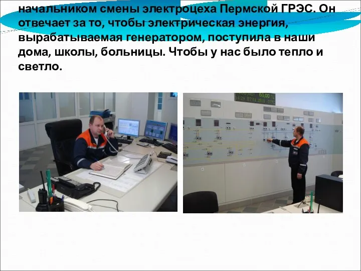 Мой дядя, Николай Геннадьевич, работает начальником смены электроцеха Пермской ГРЭС. Он
