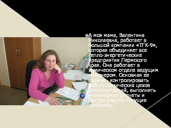 А моя мама, Валентина Николаевна, работает в большой компании «ТГК-9», которая