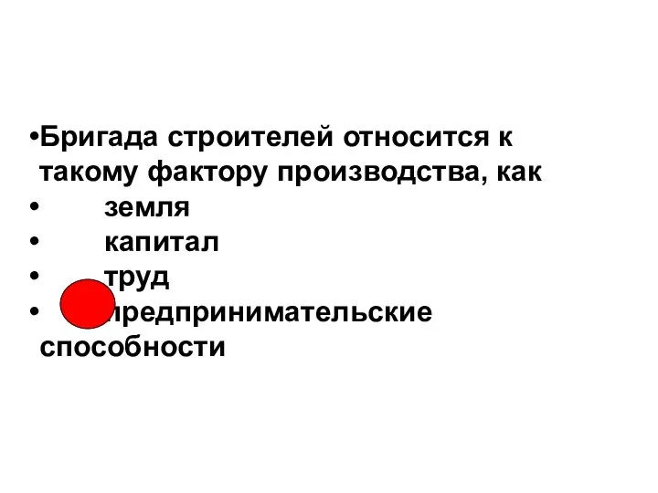 Бригада строителей относится к такому фактору производства, как земля капитал труд предпринимательские способности