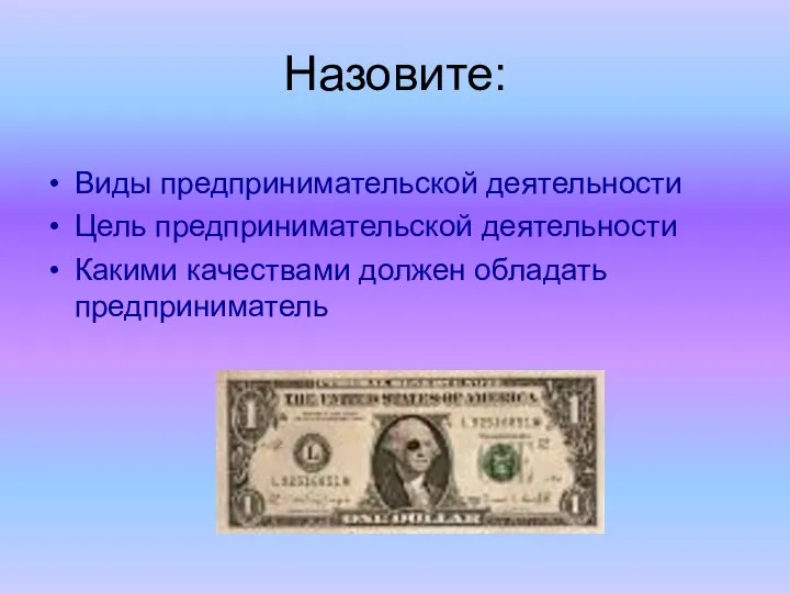 Назовите: Виды предпринимательской деятельности Цель предпринимательской деятельности Какими качествами должен обладать предприниматель