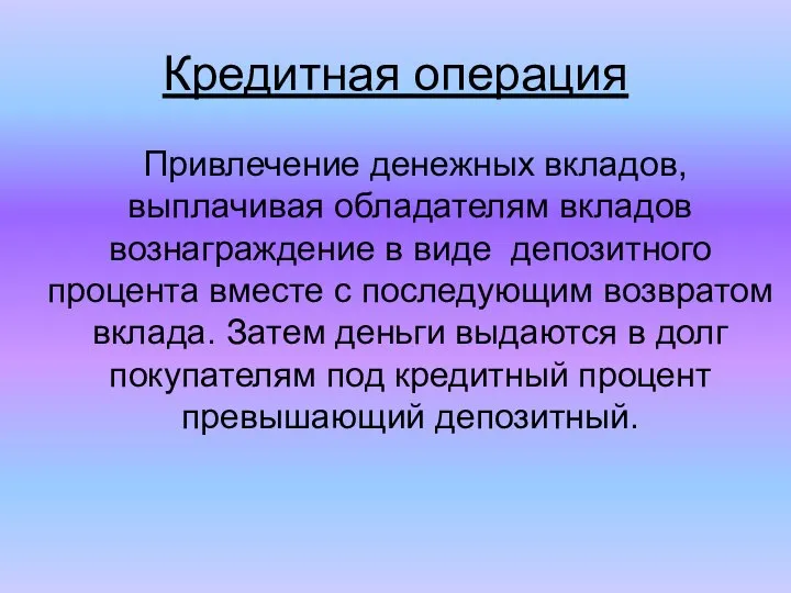 Кредитная операция Привлечение денежных вкладов, выплачивая обладателям вкладов вознаграждение в виде