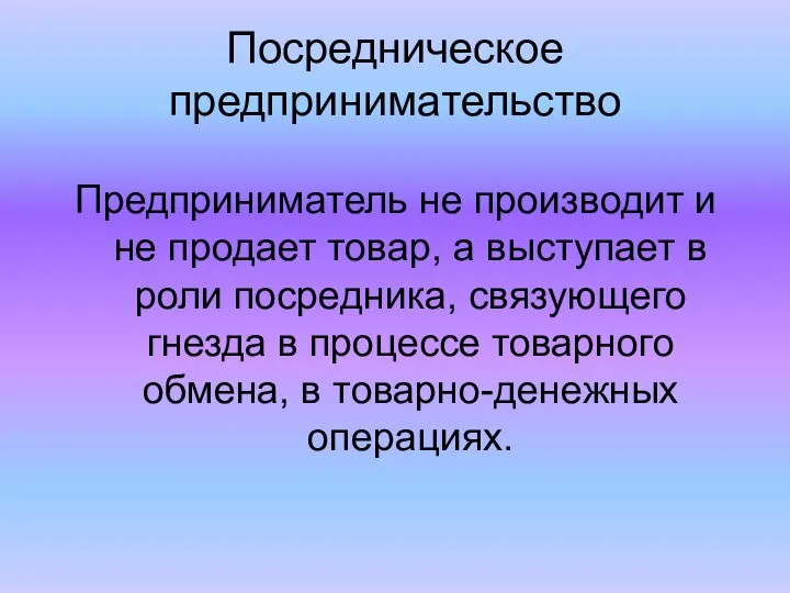 Посредническое предпринимательство Предприниматель не производит и не продает товар, а выступает