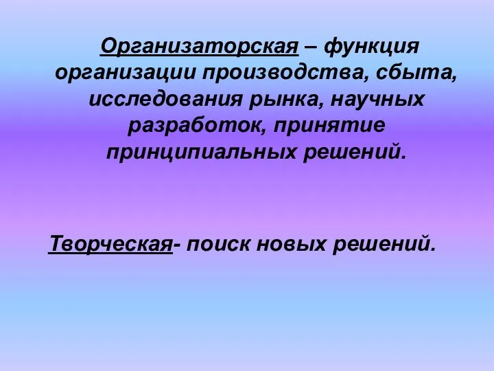 Организаторская – функция организации производства, сбыта, исследования рынка, научных разработок, принятие