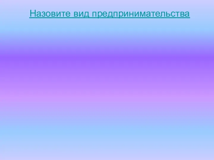 Назовите вид предпринимательства