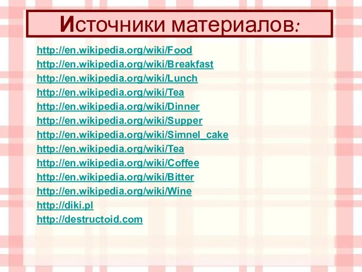 Источники материалов: http://en.wikipedia.org/wiki/Food http://en.wikipedia.org/wiki/Breakfast http://en.wikipedia.org/wiki/Lunch http://en.wikipedia.org/wiki/Tea http://en.wikipedia.org/wiki/Dinner http://en.wikipedia.org/wiki/Supper http://en.wikipedia.org/wiki/Simnel_cake http://en.wikipedia.org/wiki/Tea http://en.wikipedia.org/wiki/Coffee http://en.wikipedia.org/wiki/Bitter http://en.wikipedia.org/wiki/Wine http://diki.pl http://destructoid.com