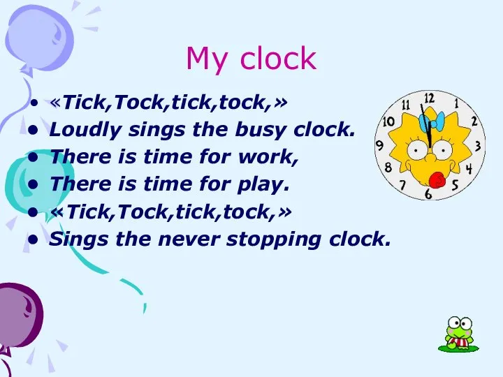 My clock «Tick,Tock,tick,tock,» Loudly sings the busy clock. There is time