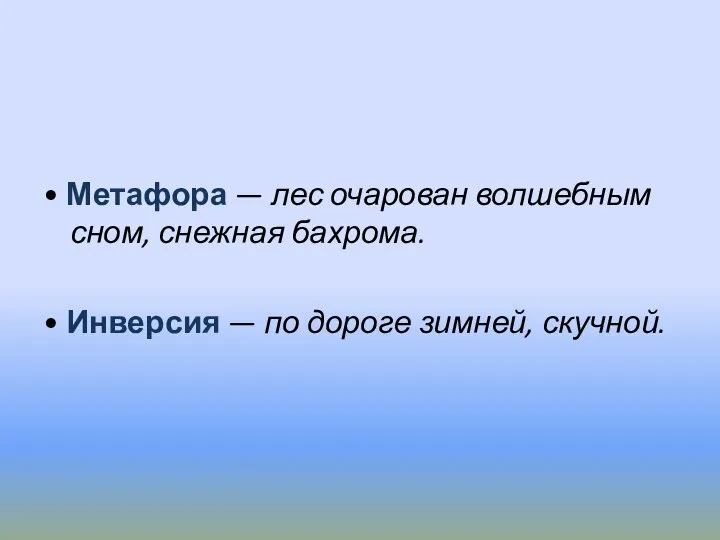 • Метафора — лес очарован волшебным сном, снежная бахрома. • Инверсия — по дороге зимней, скучной.