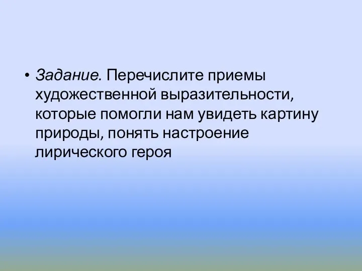 Задание. Перечислите приемы художественной выразительности, которые помогли нам увидеть картину природы, понять настроение лирического героя