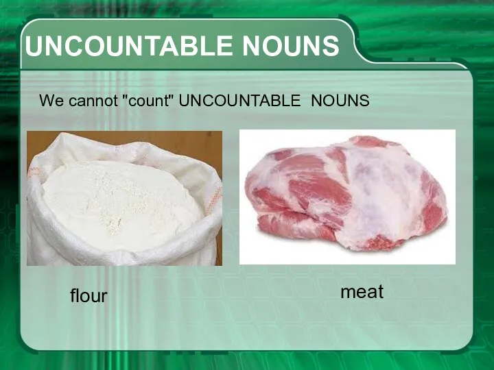 UNCOUNTABLE NOUNS We cannot "count" UNCOUNTABLE NOUNS flour meat