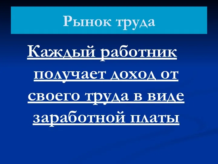 Рынок труда Каждый работник получает доход от своего труда в виде заработной платы