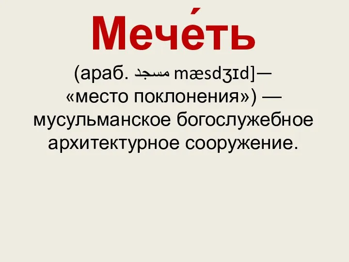 Мече́ть (араб. مسجد‎‎ mæsdʒɪd]— «место поклонения») — мусульманское богослужебное архитектурное сооружение.