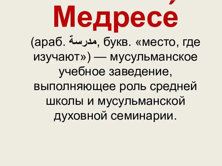 Медресе́ (араб. مدرسة‎‎, букв. «место, где изучают») — мусульманское учебное заведение,