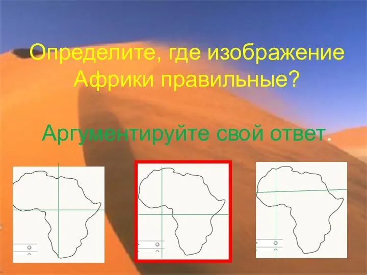 Определите, где изображение Африки правильные? Аргументируйте свой ответ.