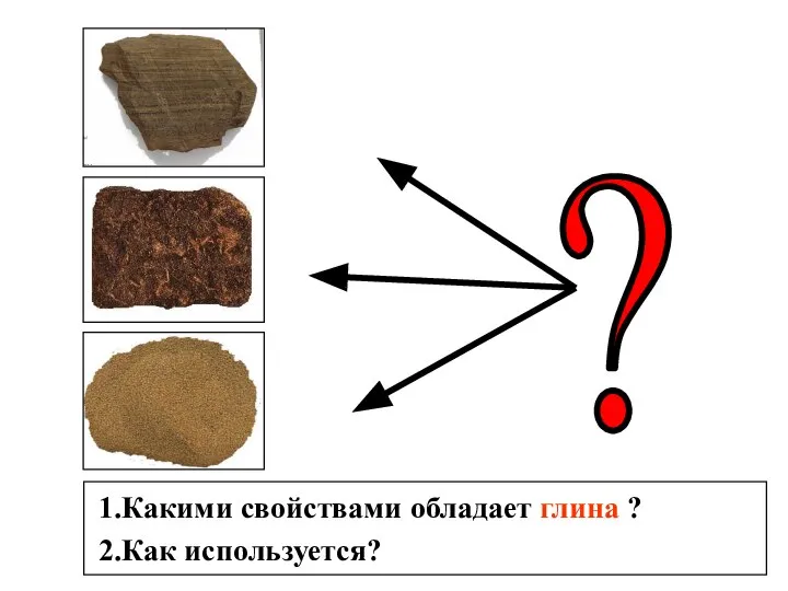 1.Какими свойствами обладает глина ? 2.Как используется?